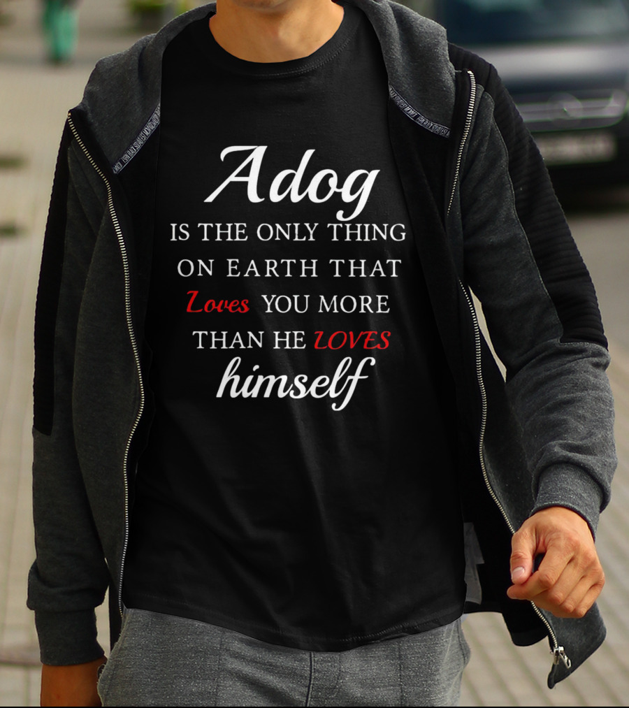 Adog Is The Only Thing On Earth That Loves You More Than He Loves Himself T-Shirt