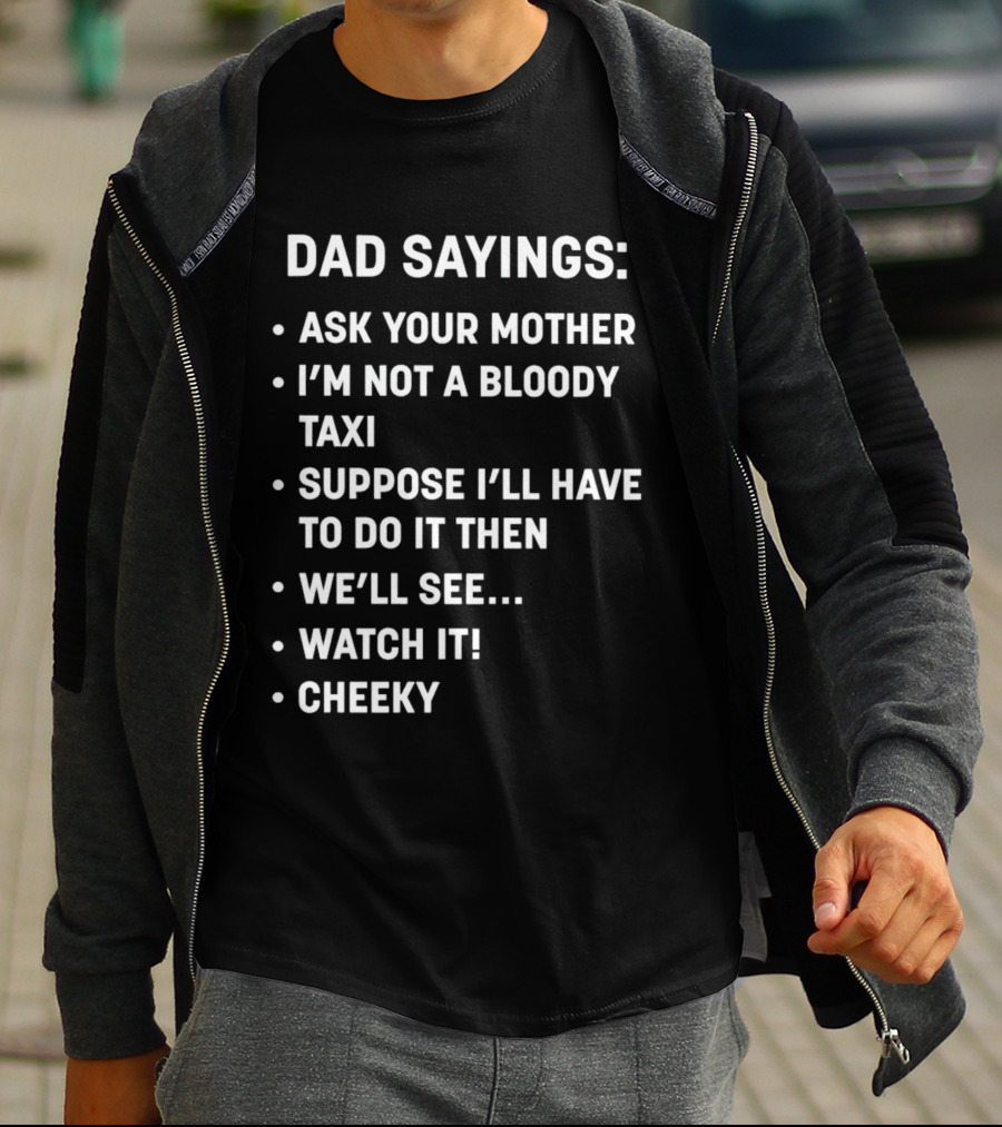 Dad Sayings Ask Your Mother I’m Not A Bloody Taxi Suppose I’ll Have To Do It Then We’ll See Watch It Cheeky T-Shirt