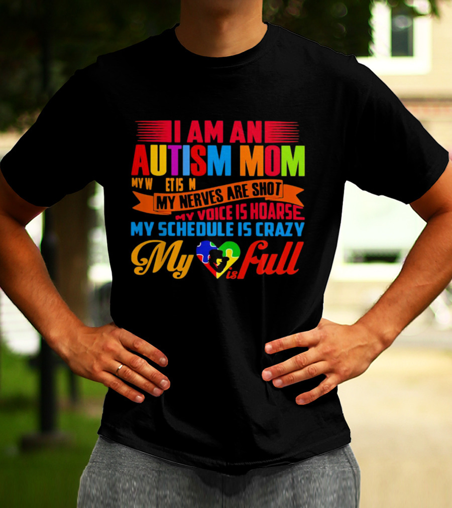 I Am An Autism Mom My Nerves Are Shot My Voice Is Hoarse My Schedule Is Crazy My Heart Is Full T-Shirt