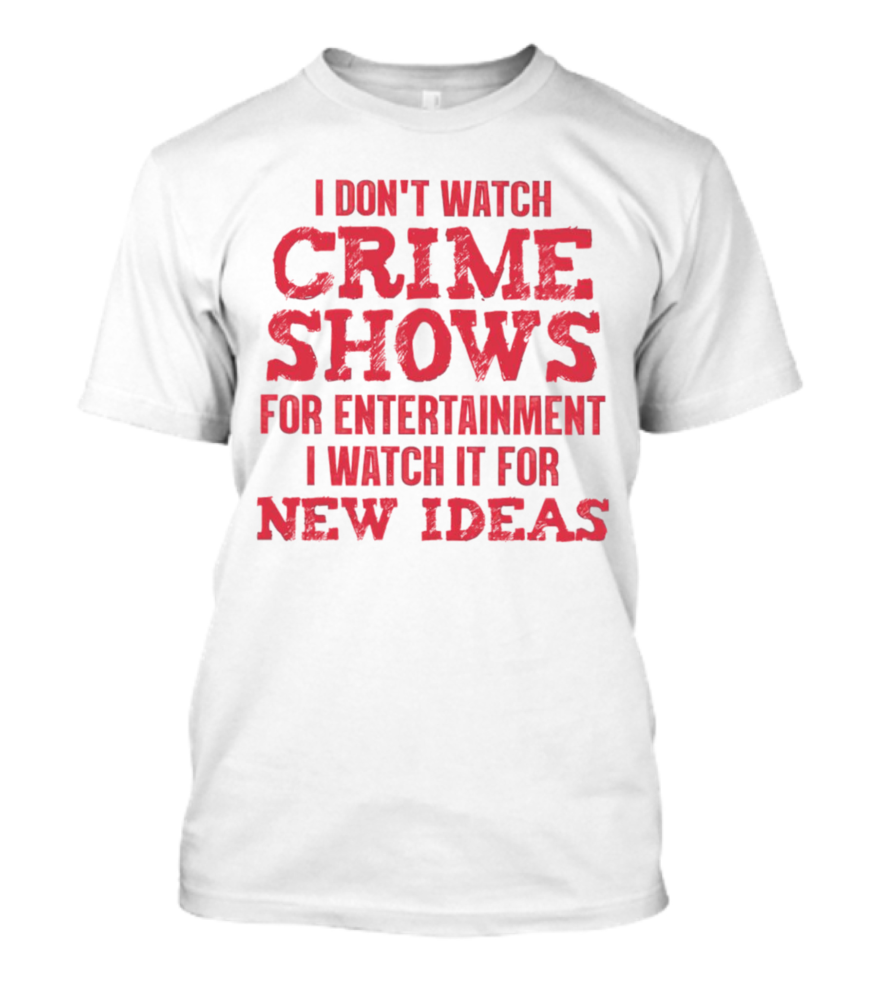I Don’t Watch Crime Shows For Entertainment I Watch It For New Ideas T-Shirt