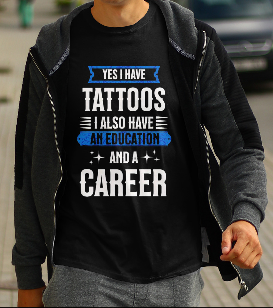 Yes I Have Tattoos I Also Have An Education And A Career T-Shirt