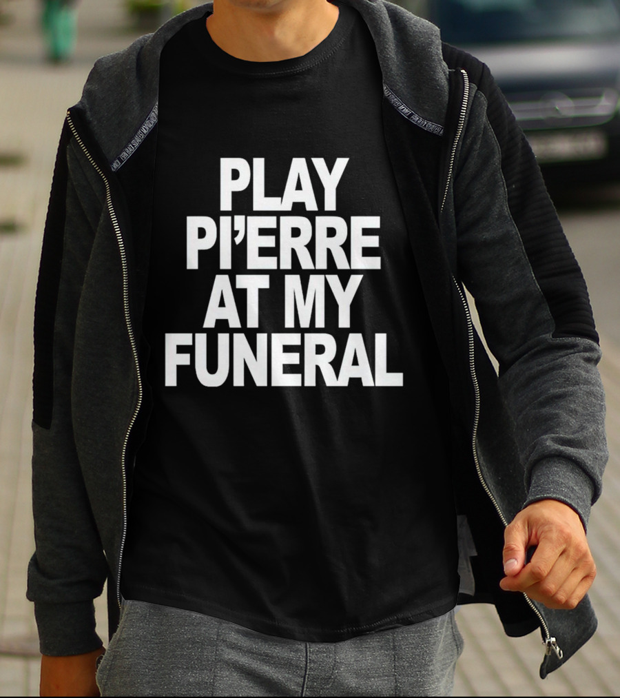PLAY PI'ERRE AT MY FUNERAL T-Shirt