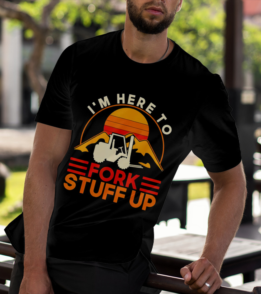 I'm Here To Fork Stuff Up Forklift Driver Sunset T-Shirt