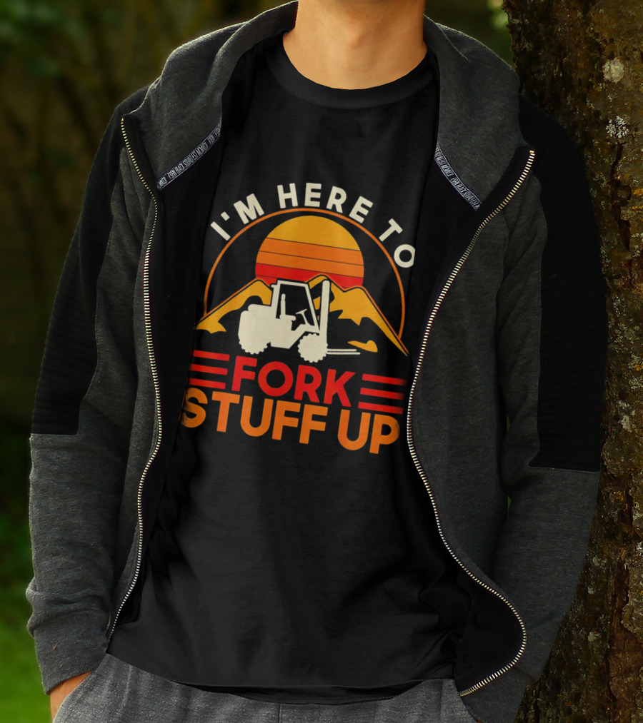I'm Here To Fork Stuff Up Forklift Driver Sunset T-Shirt