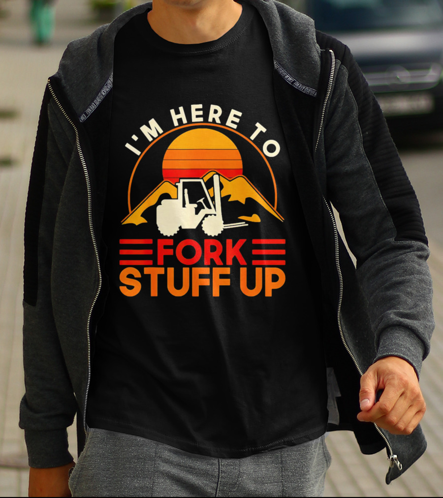 I'm Here To Fork Stuff Up Forklift Driver Sunset T-Shirt