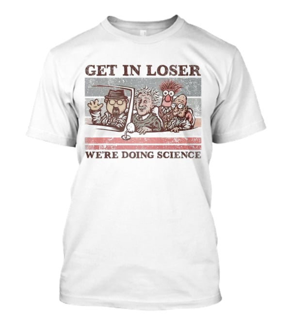 Get In Loser We're Doing Science With Iconic Characters T-Shirt
