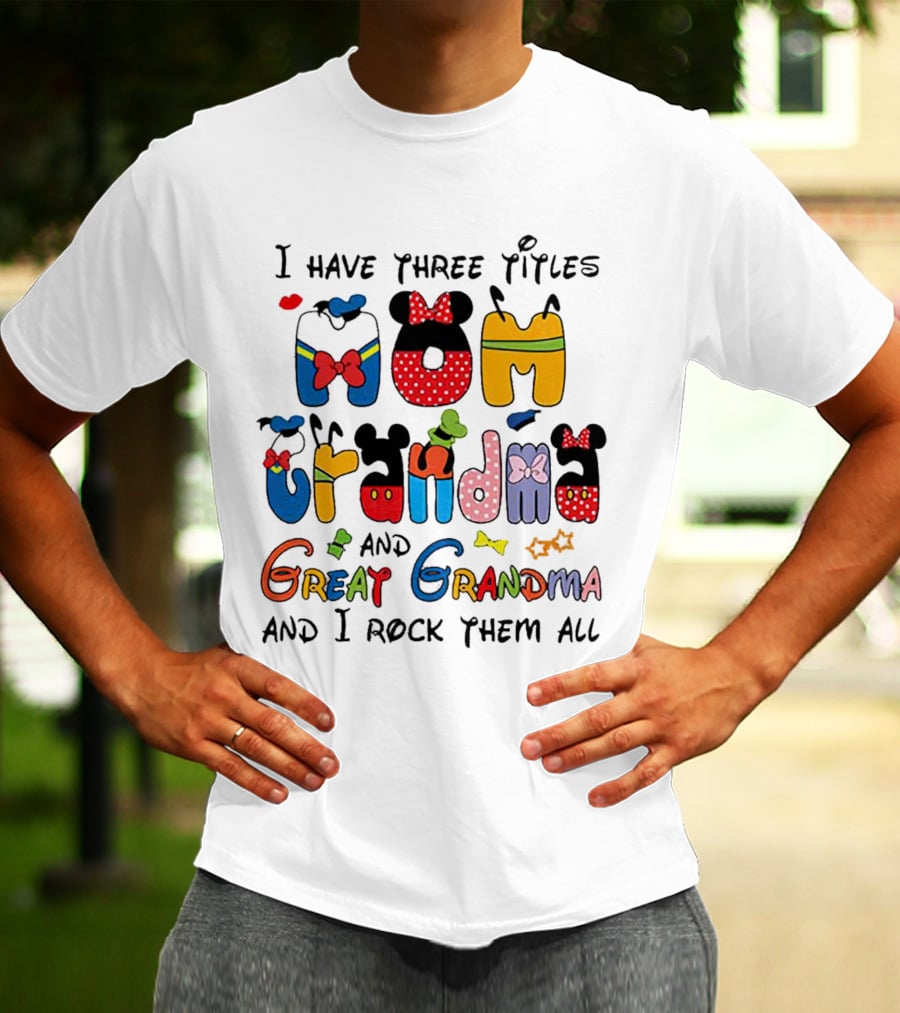 I Have Three Titles Mom Grandma Great Grandma I Rock Them All Disney-Inspired T-Shirt