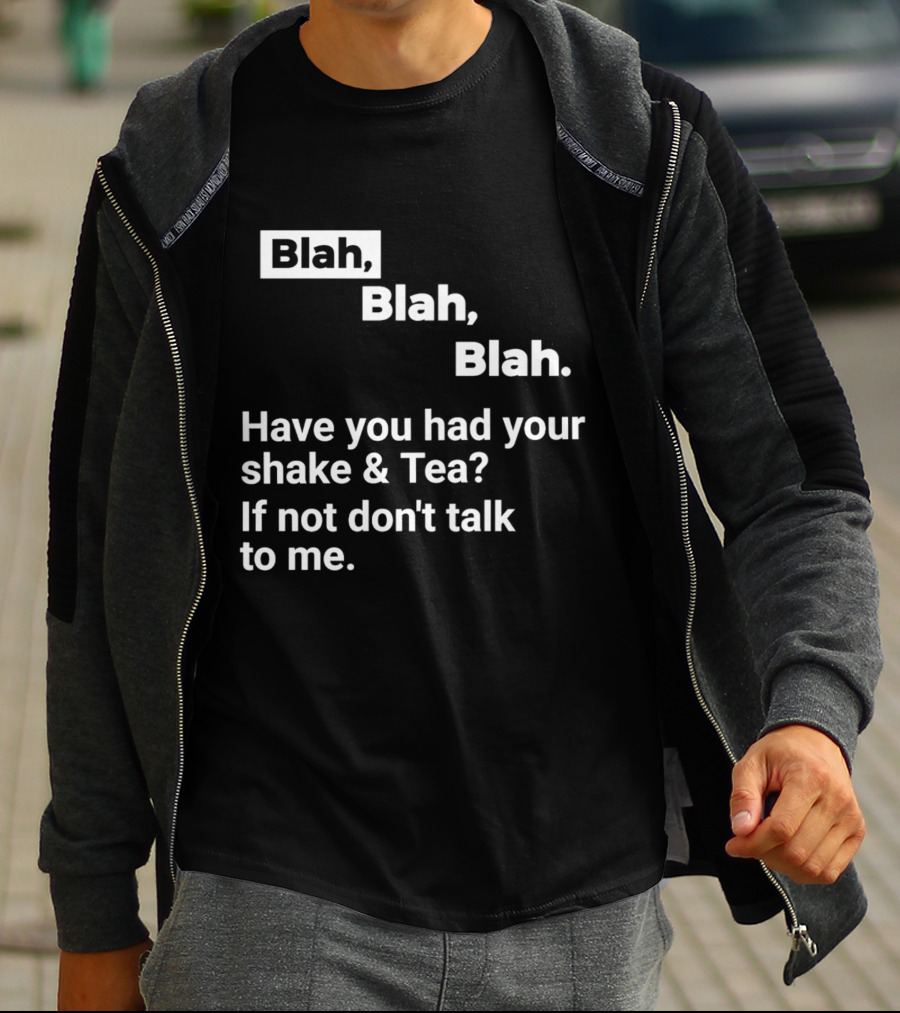 Blah Blah Blah Have You Had Your Shake And Tea If Not Don't Talk To Me T-Shirt