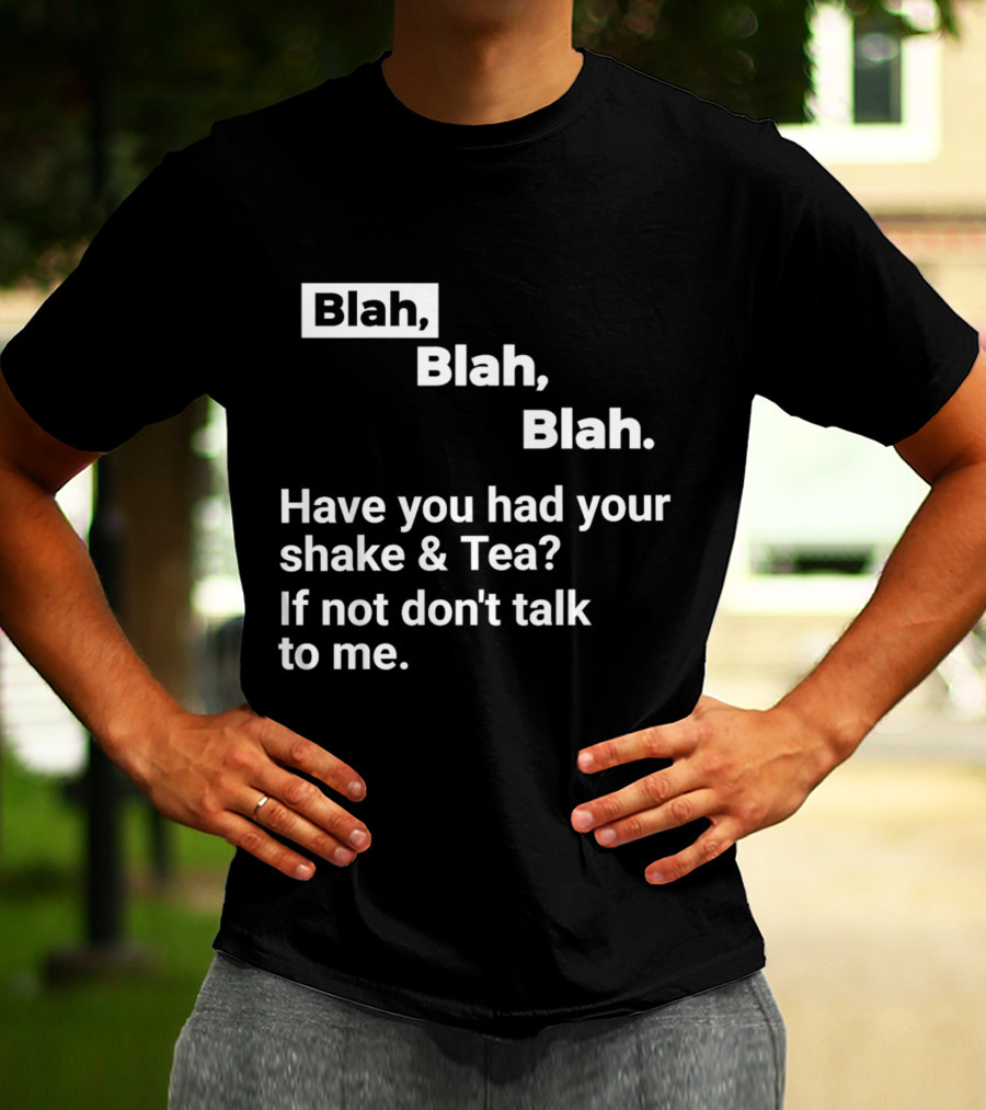 Blah Blah Blah Have You Had Your Shake And Tea If Not Don't Talk To Me T-Shirt