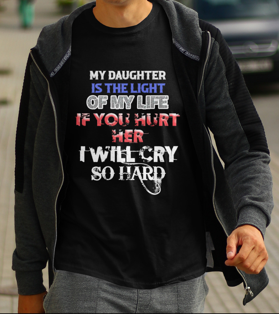 My Daughter Is The Light Of My Life If You Hurt Her I Will Cry So Hard T-Shirt