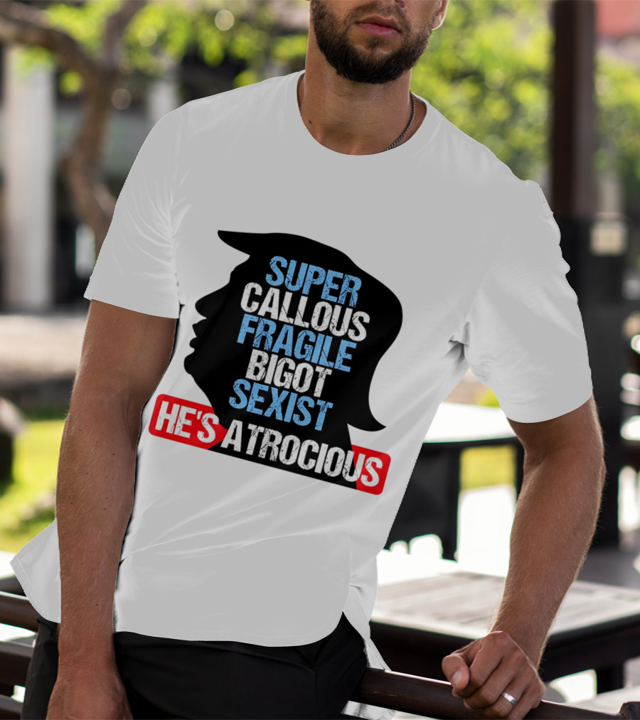 Super Callous Fragile Bigot Sexist He's Atrocious T-Shirt