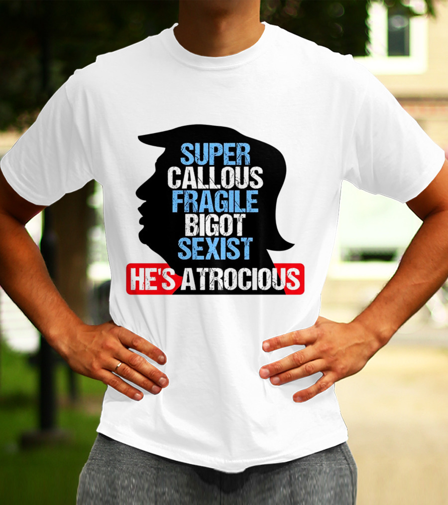 Super Callous Fragile Bigot Sexist He's Atrocious T-Shirt