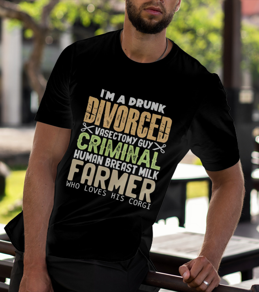 I'm A Drunk Divorced Vasectomy Guy Criminal Human Breast Milk Farmer Who Loves His Corgi T-Shirt