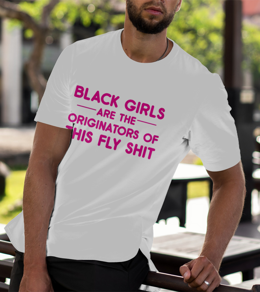 Black Girls Are The Originators Of This Fly Shit T-Shirt