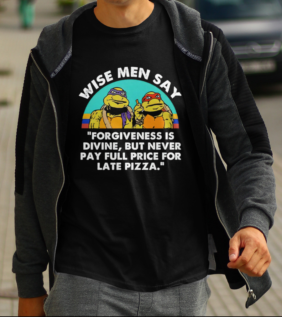 Wise Men Say Forgiveness Is Divine But Never Pay Full Price For Late Pizza Ninja Turtles T-Shirt