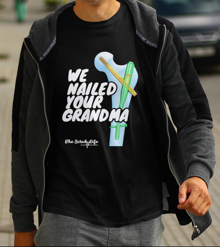 The Scrub Life We Nailed Your Grandma Medical Humor T-Shirt