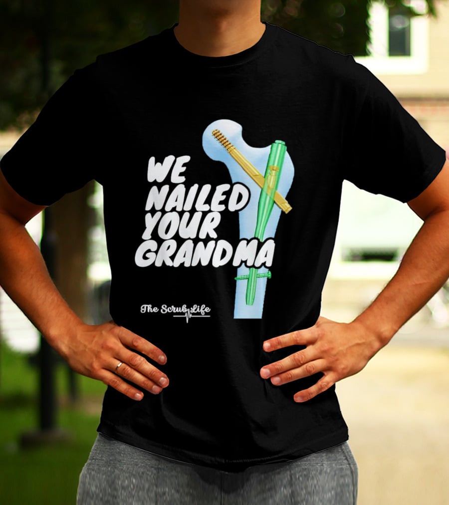The Scrub Life We Nailed Your Grandma Medical Humor T-Shirt