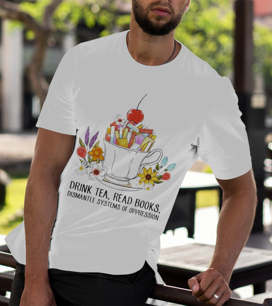 Cherry-Topped Teacup Of Books With Flowers: Drink Tea, Read Books, Dismantle Systems Of Oppression T-Shirt