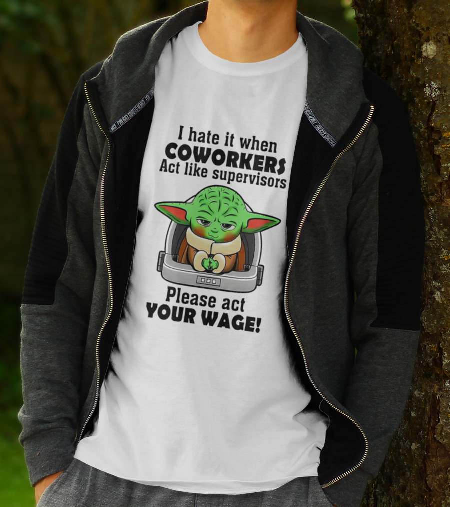 I Hate It When Coworkers Act Like Supervisors Baby Yoda Please Act Your Wage T-Shirt