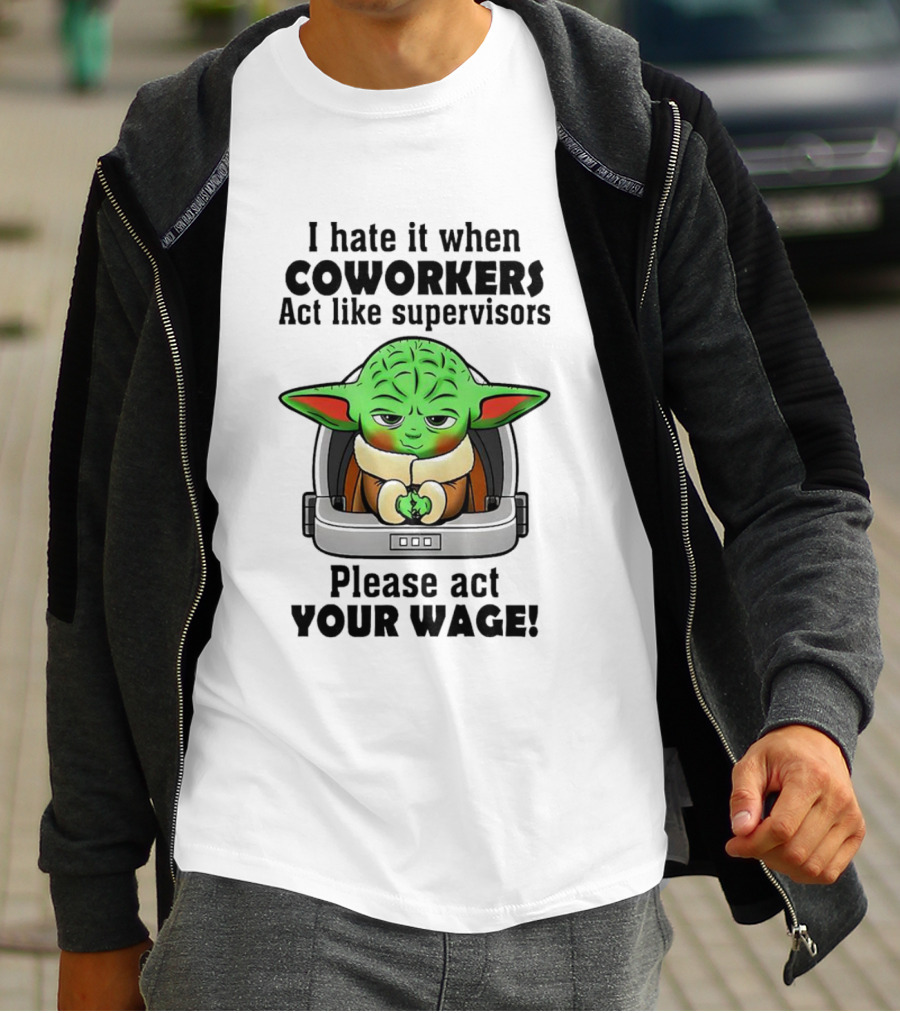 I Hate It When Coworkers Act Like Supervisors Baby Yoda Please Act Your Wage T-Shirt