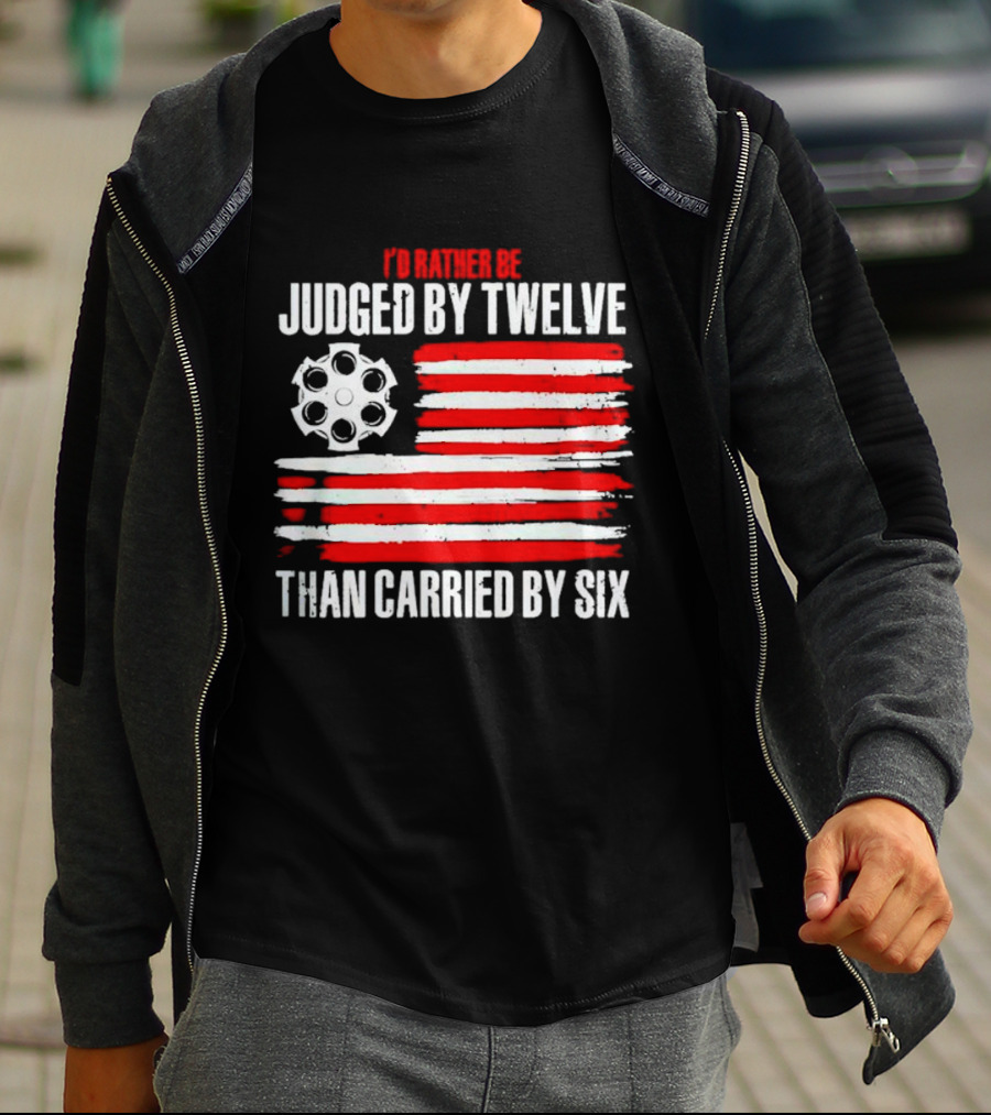 I’d Rather Be Judged By Twelve Than Carried By Six Flag T-Shirt