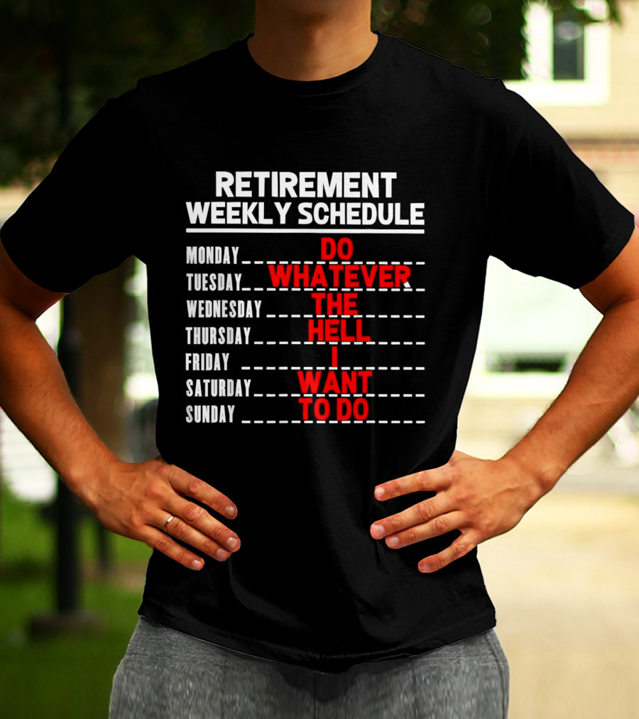 Retirement Weekly Schedule Do Whatever The Hell I Want To Do T-Shirt