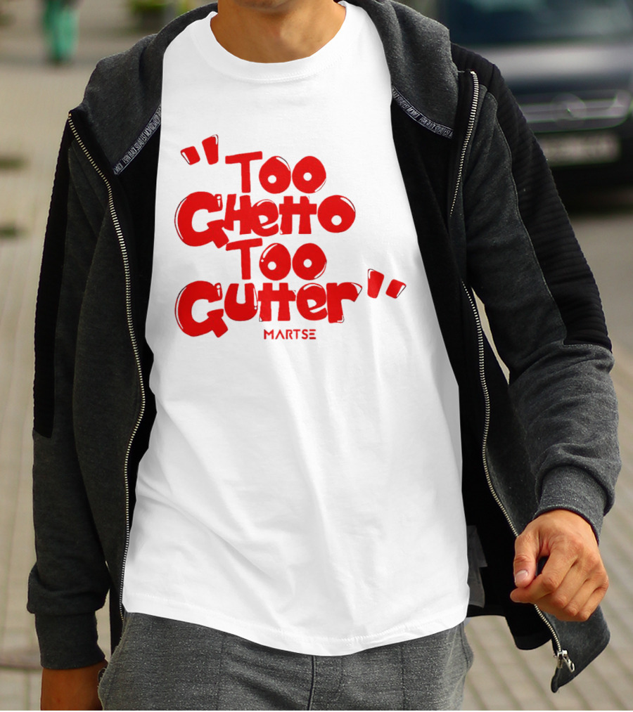 Too Ghetto Too Gutter Martse T-Shirt