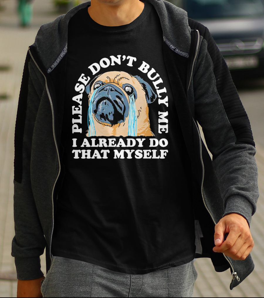 Please Don't Bully Me I Already Do That Myself Crying Pug T-Shirt