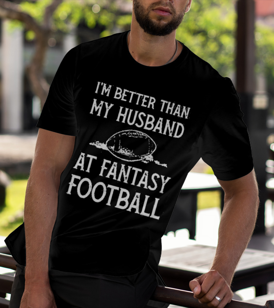 I’m Better Than My Husband At Fantasy Football With Football T-Shirt