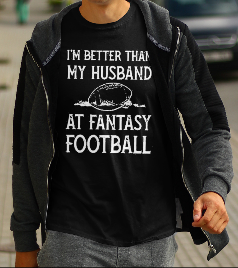 I’m Better Than My Husband At Fantasy Football With Football T-Shirt