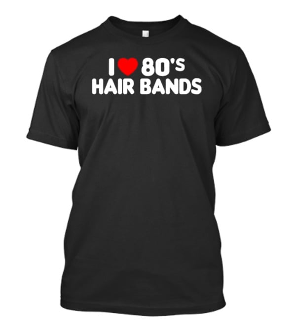 I Love 80's Hair Bands T-Shirt