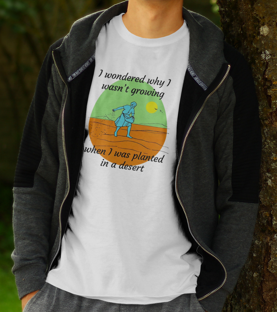 I Wondered Why I Wasn't Growing When I Was Planted In A Desert Sun T-Shirt