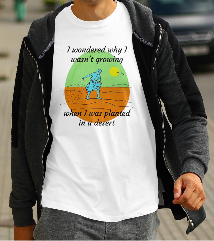 I Wondered Why I Wasn't Growing When I Was Planted In A Desert Sun T-Shirt