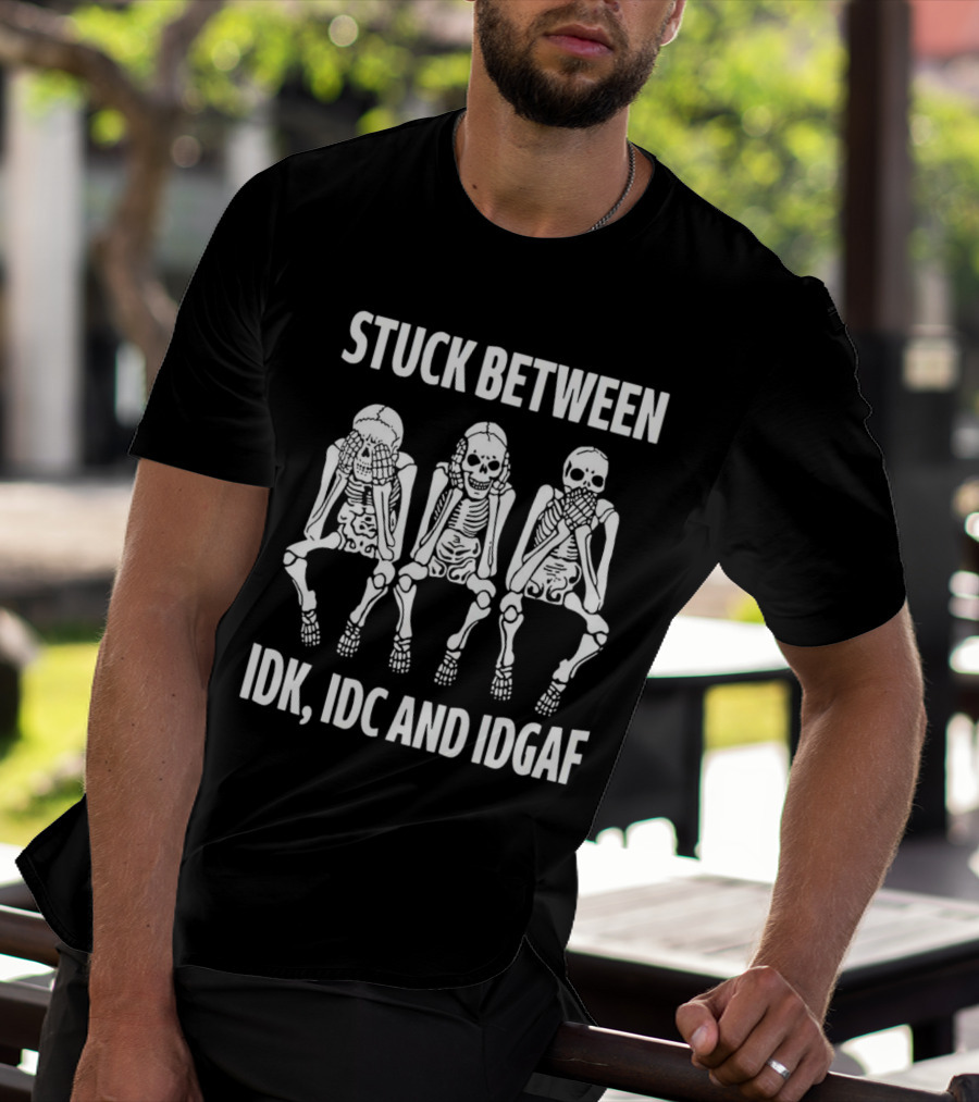 Stuck Between IDK IDC And IDGAF Skeletons T-Shirt