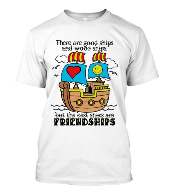There Are Good Ships And Wood Ships Heart And Smiley Face Friendship Sailboat T-Shirt