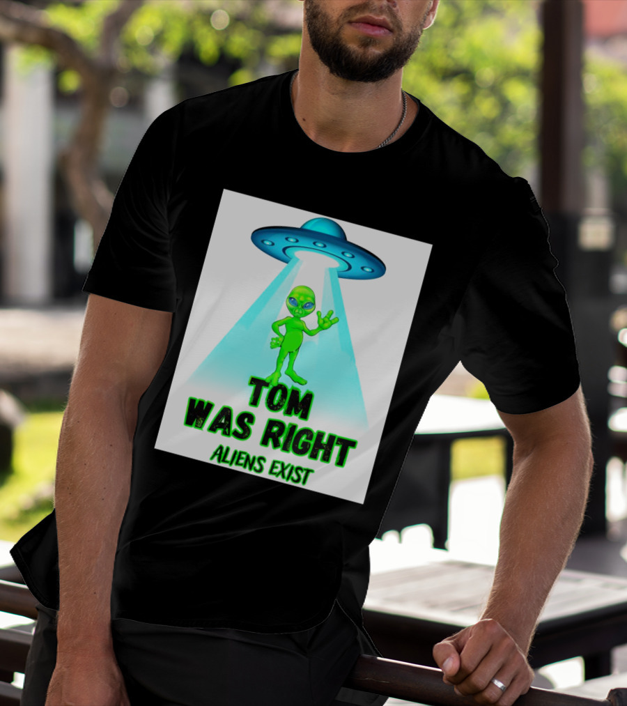 Tom Was Right Aliens Exist UFO T-Shirt