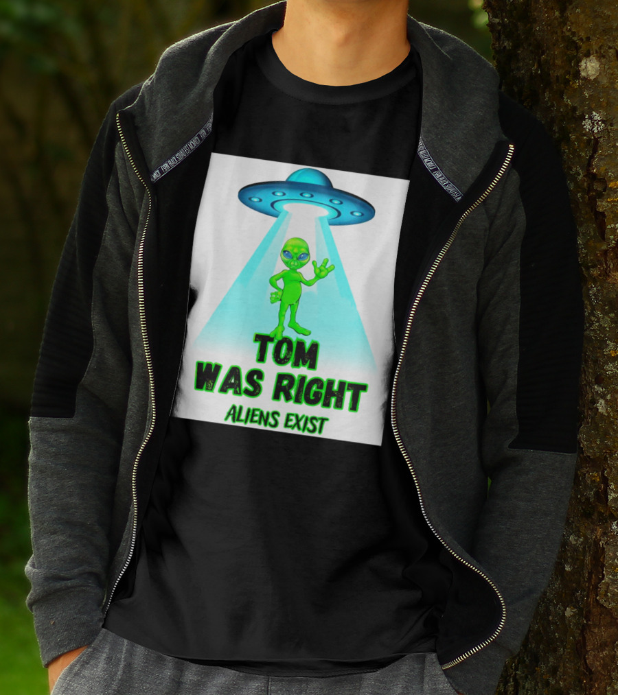 Tom Was Right Aliens Exist UFO T-Shirt