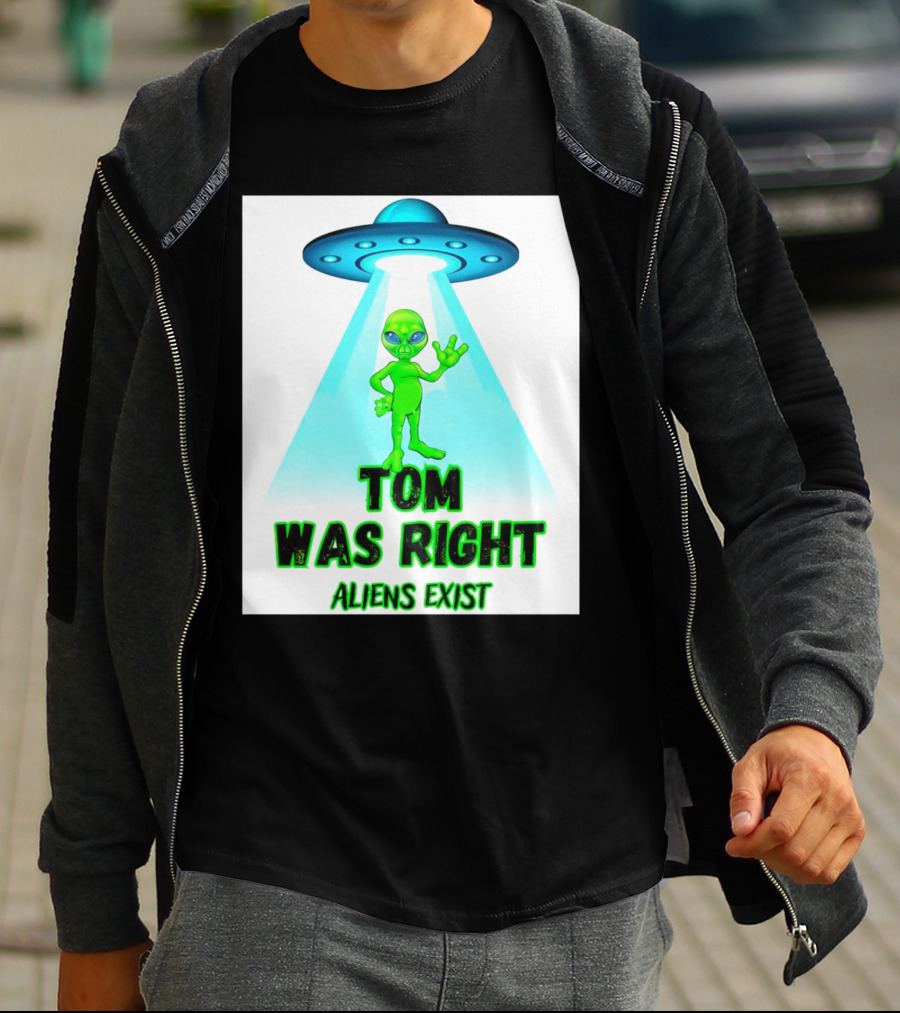 Tom Was Right Aliens Exist UFO T-Shirt