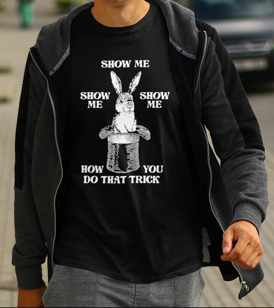 Rabbit In Hat Show Me How You Do That Trick T-Shirt