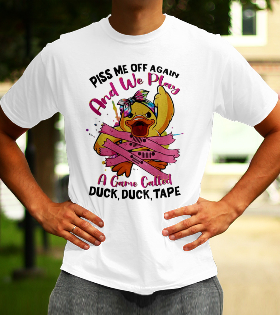 Piss Me Off Again And We Play A Game Called Duck Duck Tape T-Shirt