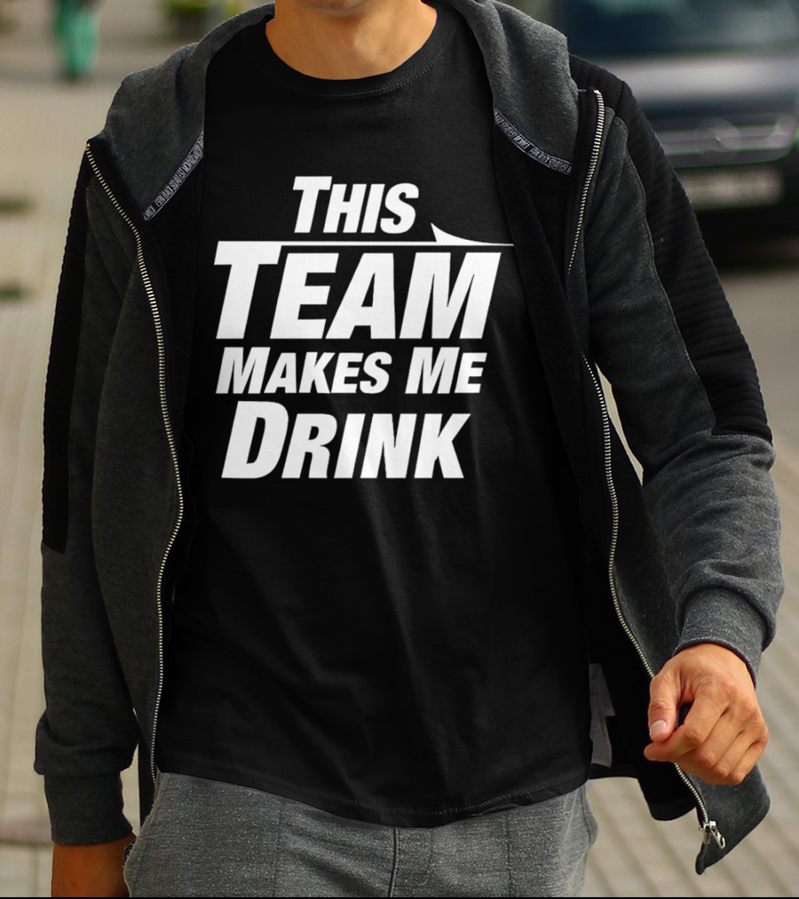This Team Makes Me Drink T-Shirt