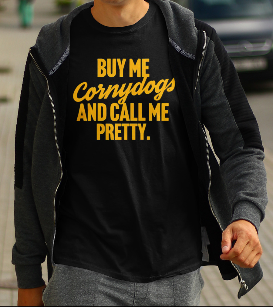 Buy Me Cornydogs And Call Me Pretty T-Shirt