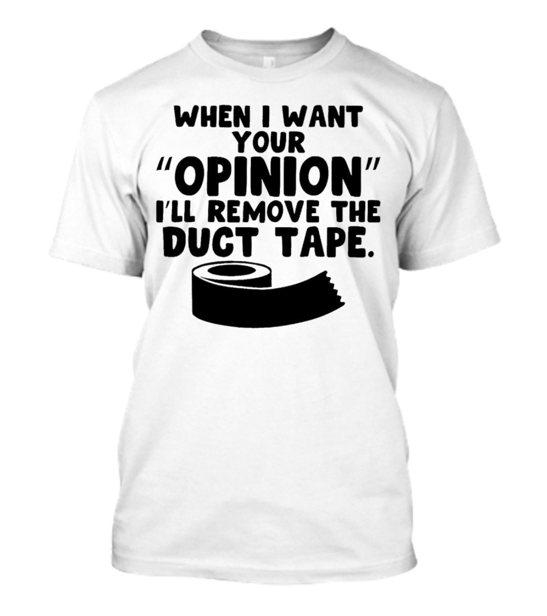 Funny Quote When I Want Your Opinion I'll Remove The Duct Tape T-Shirt