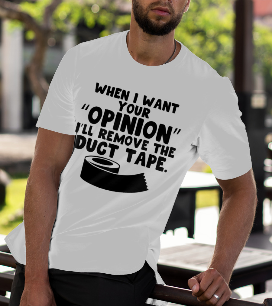Funny Quote When I Want Your Opinion I'll Remove The Duct Tape T-Shirt