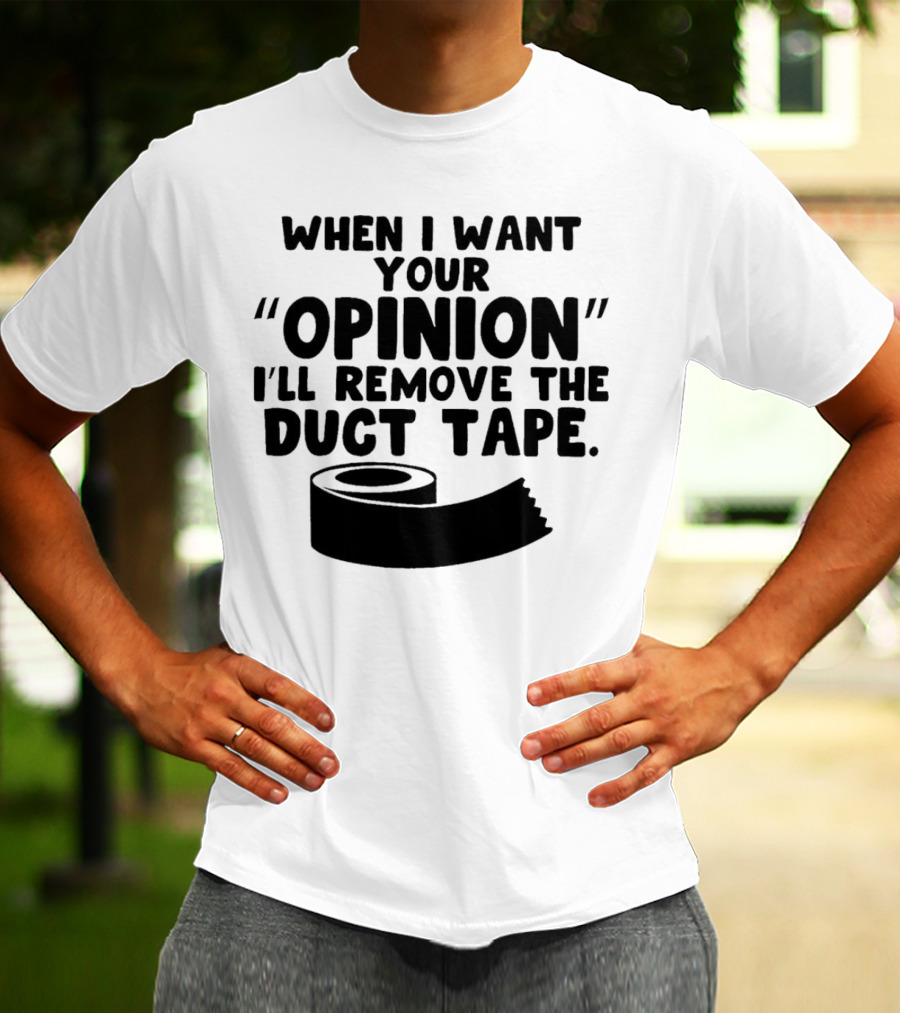 Funny Quote When I Want Your Opinion I'll Remove The Duct Tape T-Shirt