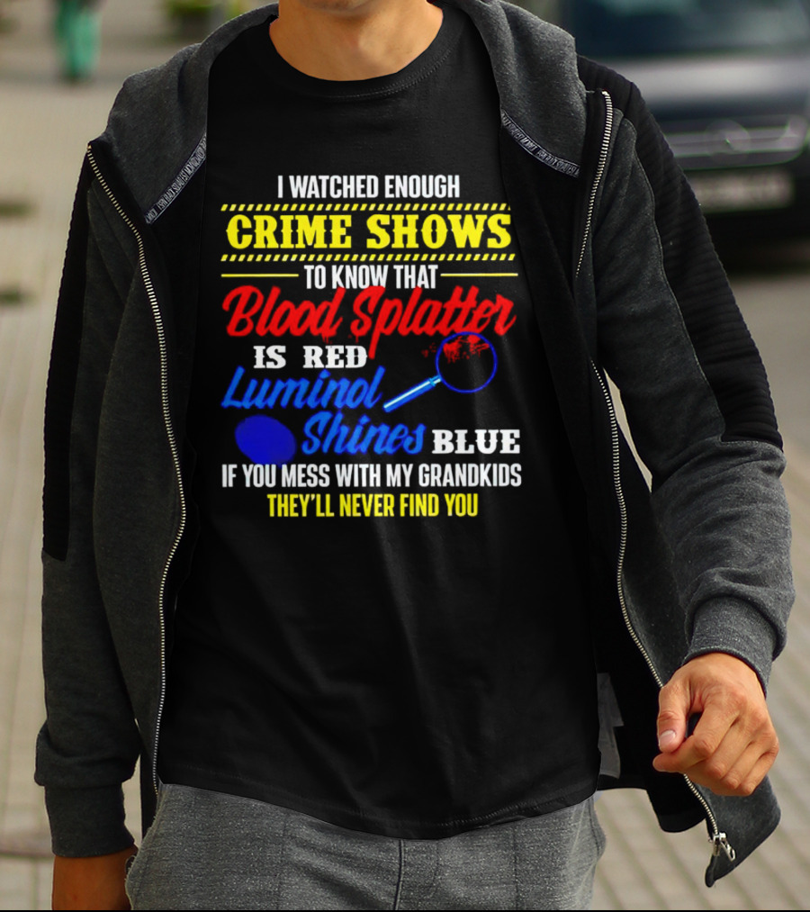 I Watched Enough Crime Shows To Know Blood Splatter Is Red Luminol Shines Blue If You Mess With My Grandkids They'll Never Find You T-Shirt