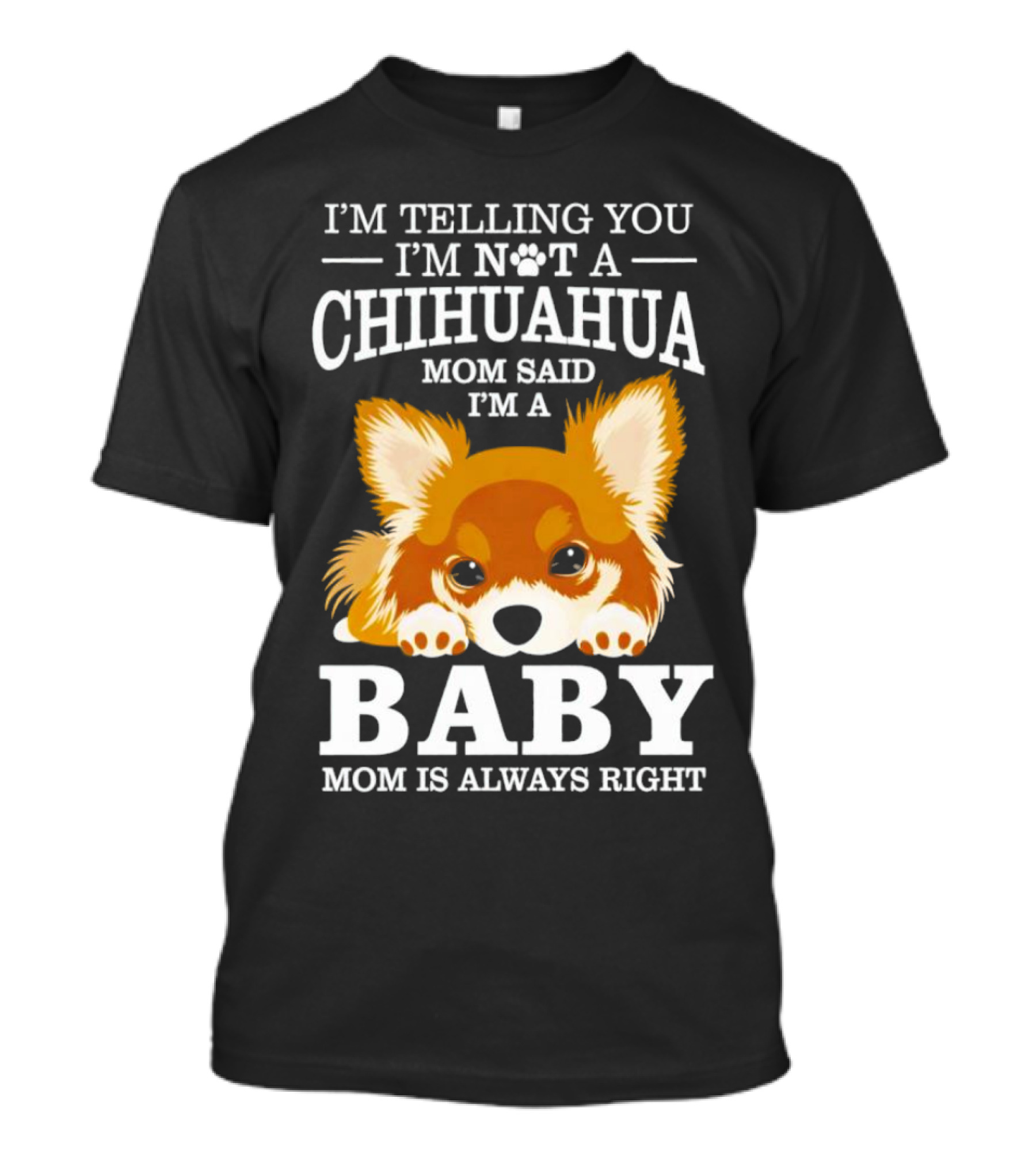 I’m Telling You I’m Not A Chihuahua Mom Said I’m A Baby Mom Is Always Right T-Shirt