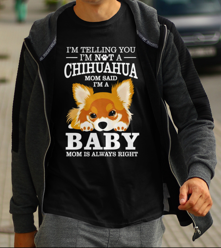 I’m Telling You I’m Not A Chihuahua Mom Said I’m A Baby Mom Is Always Right T-Shirt