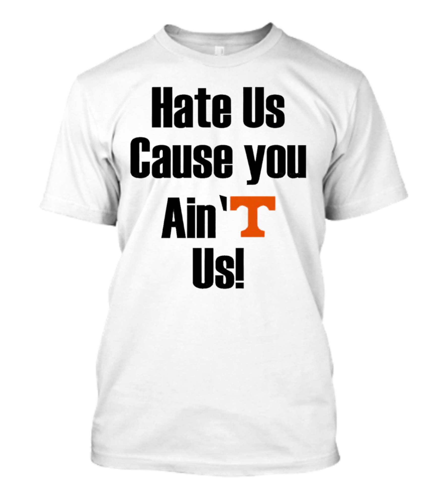 Hate Us Cause You Ain’t Us Tennessee Volunteers T-Shirt Orange T-Shirt