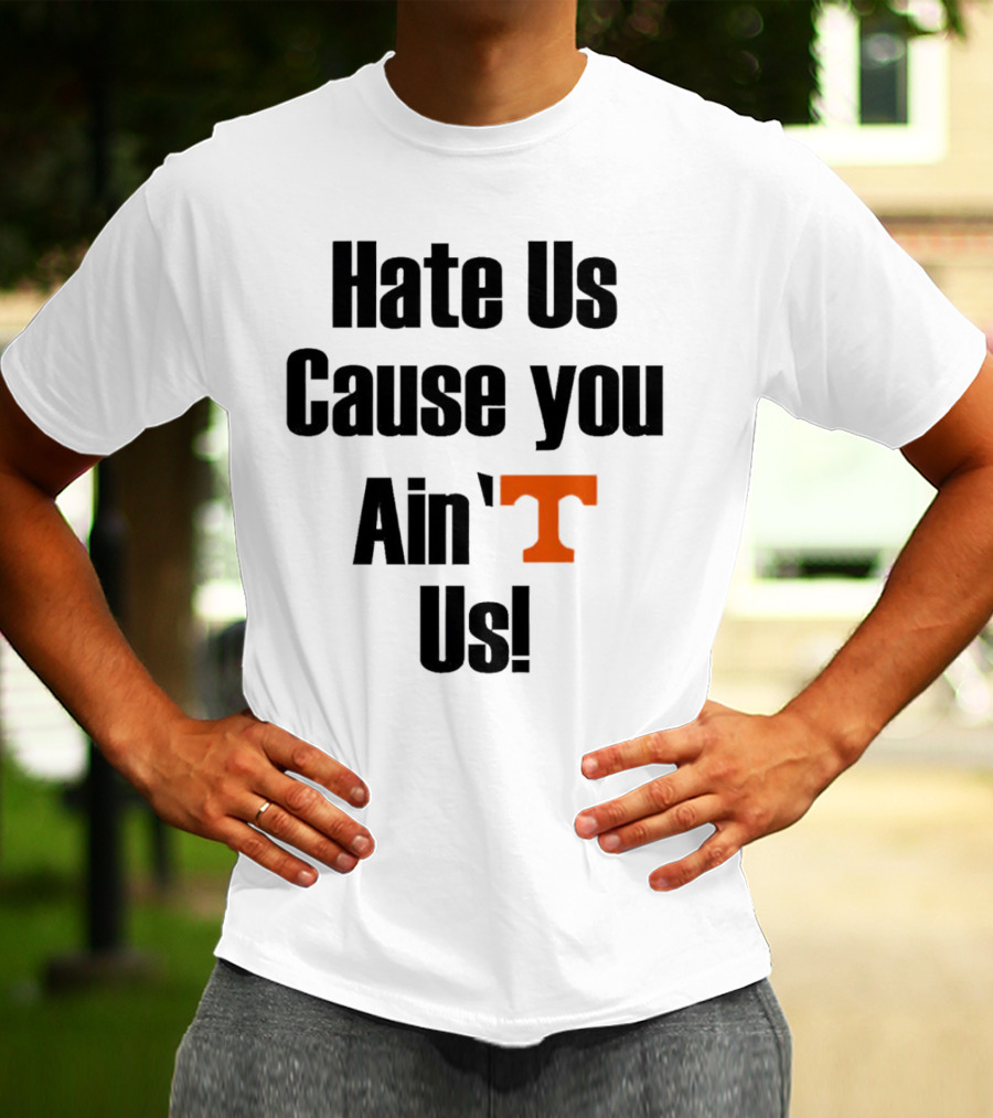 Hate Us Cause You Ain’t Us Tennessee Volunteers T-Shirt Orange T-Shirt